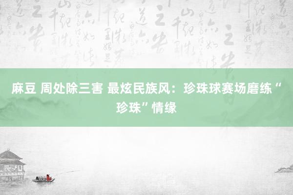 麻豆 周处除三害 最炫民族风：珍珠球赛场磨练“珍珠”情缘