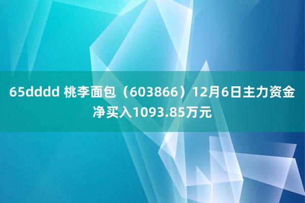 65dddd 桃李面包（603866）12月6日主力资金净买入1093.85万元