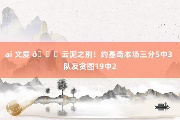 ai 文爱 😅云泥之别！约基奇本场三分5中3 队友贪图19中2