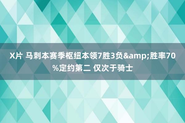 X片 马刺本赛季枢纽本领7胜3负&胜率70%定约第二 仅次于骑士