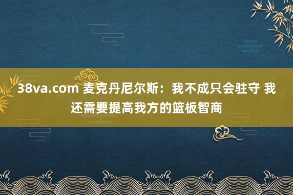 38va.com 麦克丹尼尔斯：我不成只会驻守 我还需要提高我方的篮板智商