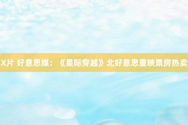 X片 好意思媒：《星际穿越》北好意思重映票房热卖