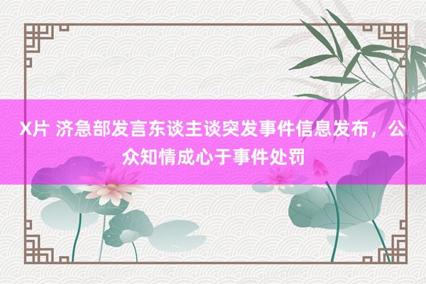 X片 济急部发言东谈主谈突发事件信息发布，公众知情成心于事件处罚