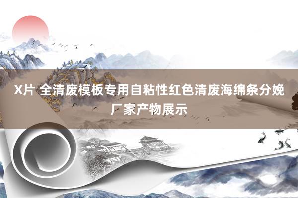 X片 全清废模板专用自粘性红色清废海绵条分娩厂家产物展示