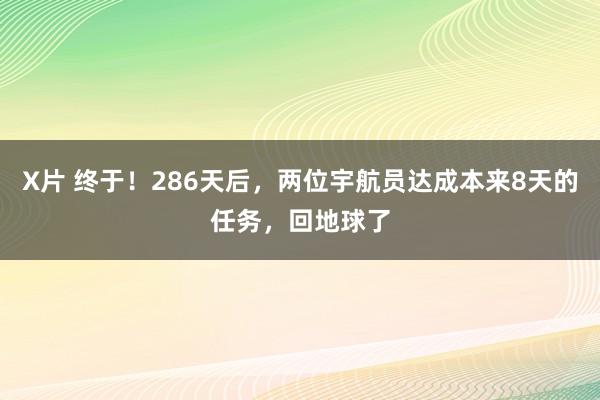 X片 终于！286天后，两位宇航员达成本来8天的任务，回地球了