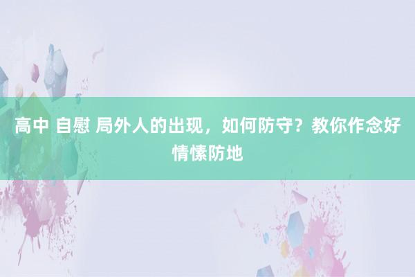 高中 自慰 局外人的出现，如何防守？教你作念好情愫防地