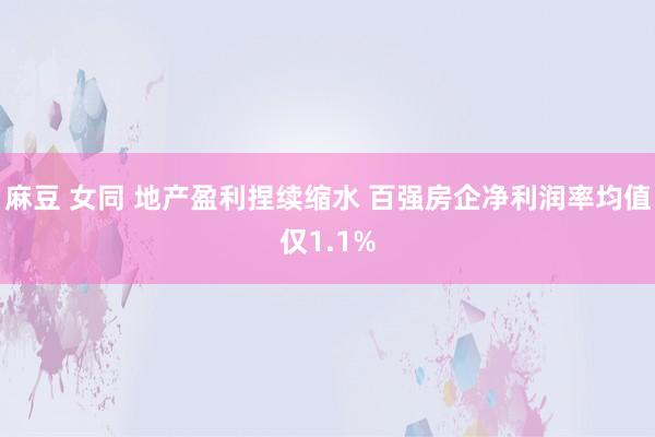 麻豆 女同 地产盈利捏续缩水 百强房企净利润率均值仅1.1%