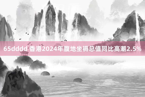 65dddd 香港2024年腹地坐褥总值同比高潮2.5%