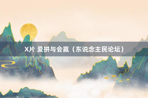 X片 爱拼与会赢（东说念主民论坛）