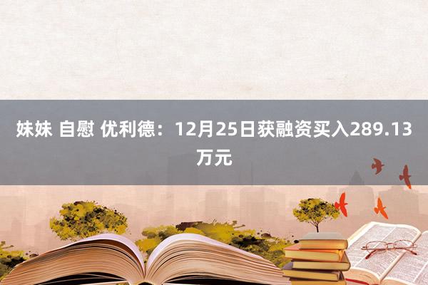 妹妹 自慰 优利德：12月25日获融资买入289.13万元