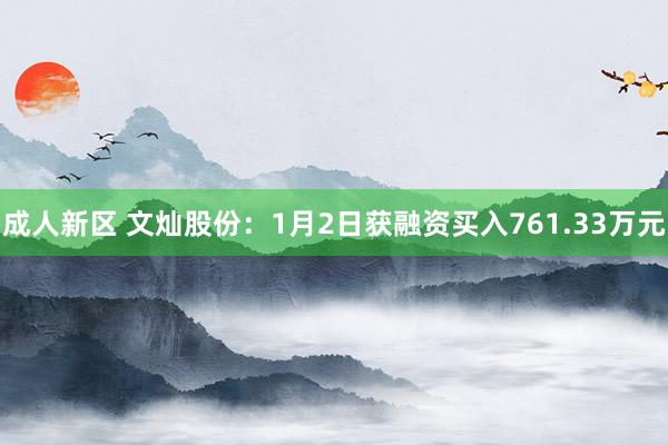 成人新区 文灿股份：1月2日获融资买入761.33万元