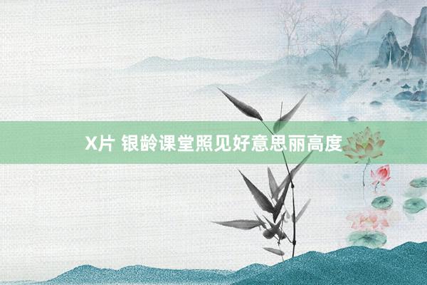 X片 银龄课堂照见好意思丽高度