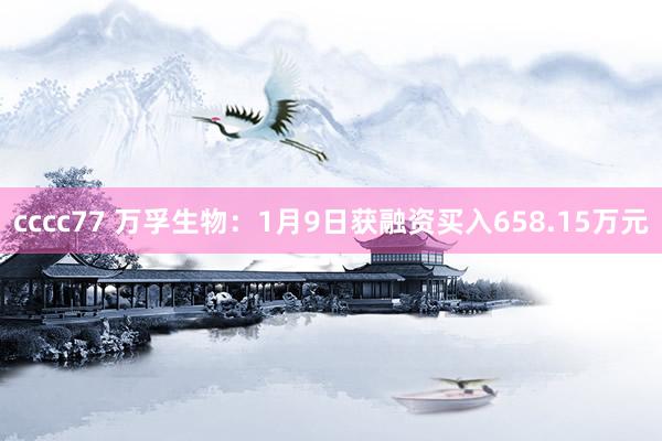 cccc77 万孚生物：1月9日获融资买入658.15万元
