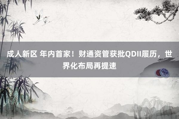 成人新区 年内首家！财通资管获批QDII履历，世界化布局再提速