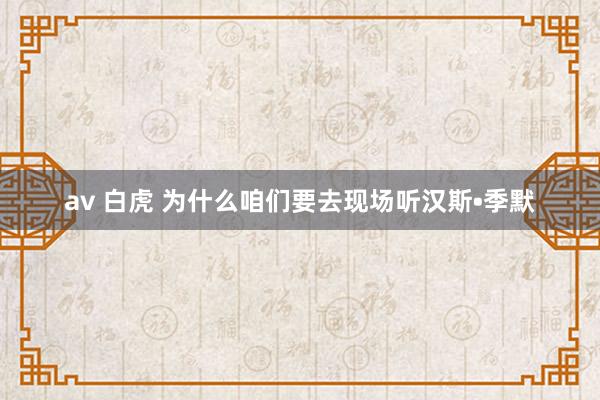 av 白虎 为什么咱们要去现场听汉斯•季默
