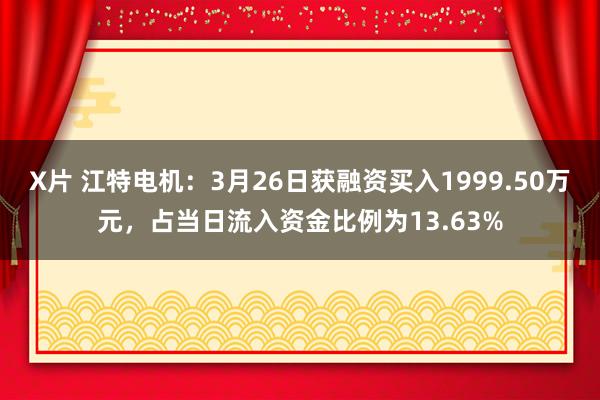X片 江特电机：3月26日获融资买入1999.50万元，占当日流入资金比例为13.63%