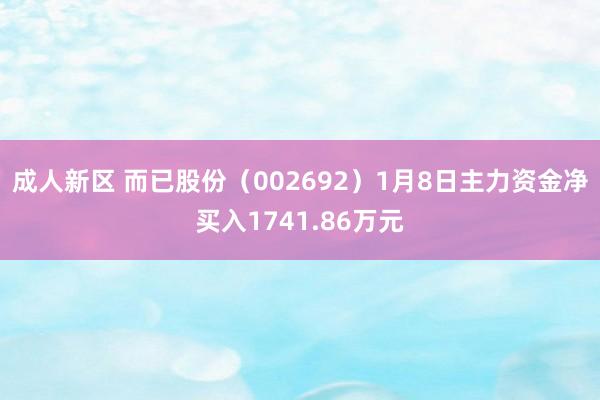 成人新区 而已股份（002692）1月8日主力资金净买入1741.86万元