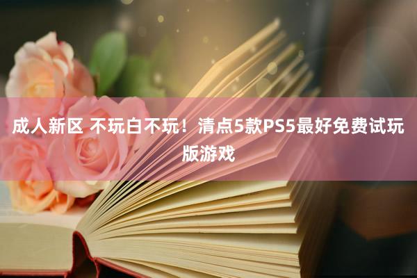 成人新区 不玩白不玩！清点5款PS5最好免费试玩版游戏