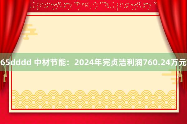 65dddd 中材节能：2024年完贞洁利润760.24万元