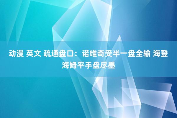 动漫 英文 疏通盘口:诺维奇受半一盘全输 海登海姆平手盘尽墨