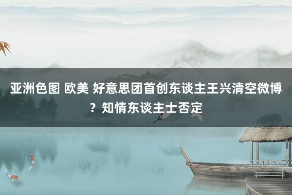 亚洲色图 欧美 好意思团首创东谈主王兴清空微博？知情东谈主士否定