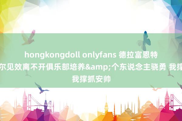 hongkongdoll onlyfans 德拉富恩特：亚马尔见效离不开俱乐部培养&个东说念主骁勇 我撑抓安帅