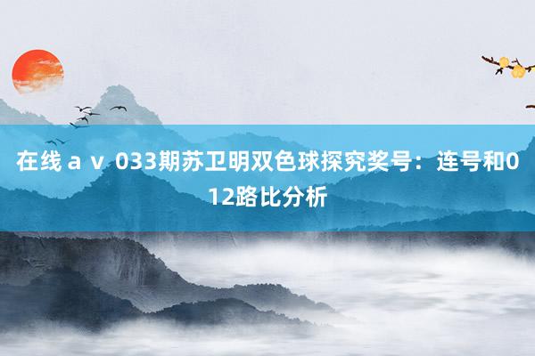 在线ａｖ 033期苏卫明双色球探究奖号：连号和012路比分析