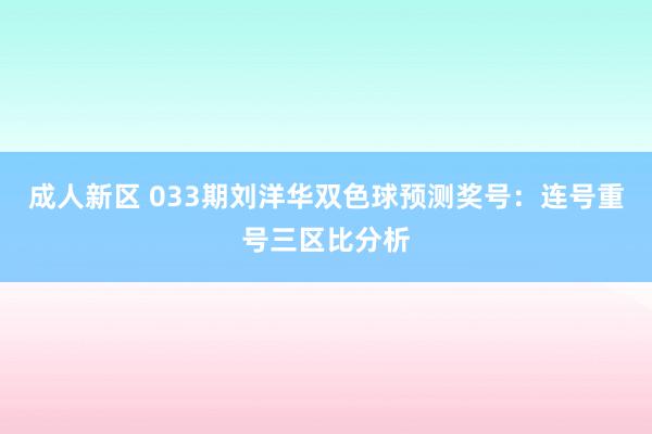 成人新区 033期刘洋华双色球预测奖号：连号重号三区比分析