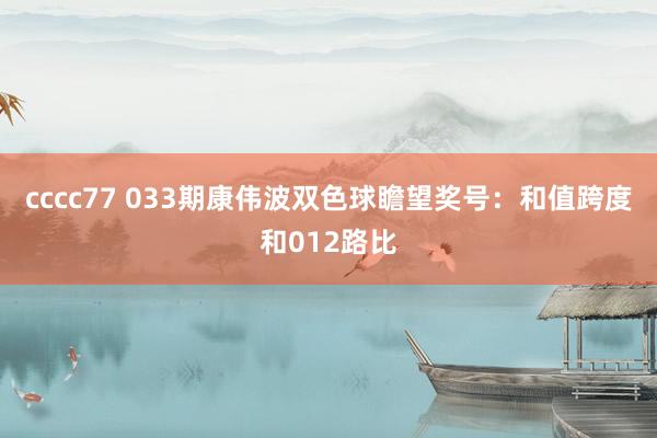 cccc77 033期康伟波双色球瞻望奖号：和值跨度和012路比