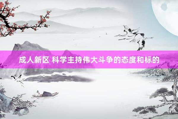 成人新区 科学主持伟大斗争的态度和标的