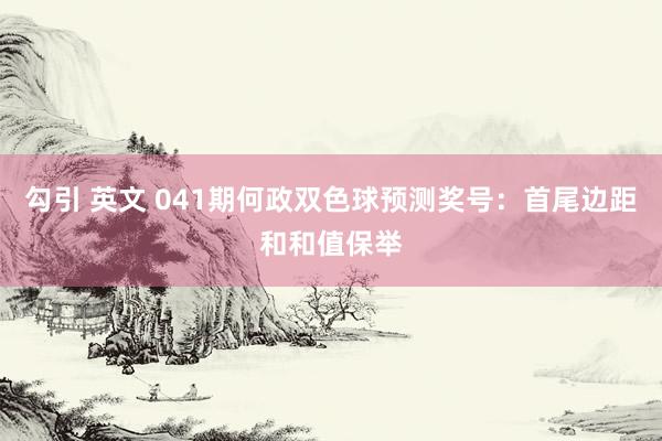 勾引 英文 041期何政双色球预测奖号：首尾边距和和值保举